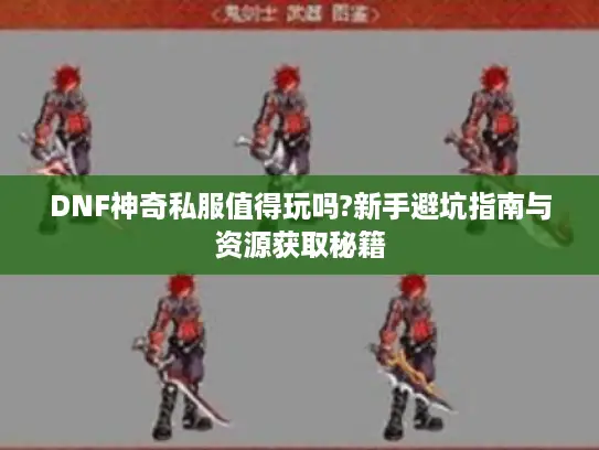 DNF神奇私服值得玩吗?新手避坑指南与资源获取秘籍 DNF神奇私服值得玩吗?新手避坑指南与资源获取秘籍