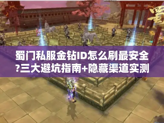 蜀门私服金钻ID怎么刷最安全?三大避坑指南+隐藏渠道实测