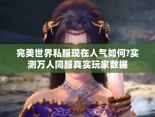 完美世界私服现在人气如何?实测万人同服真实玩家数据 完美世界私服现在人气如何?实测万人同服真实玩家数据