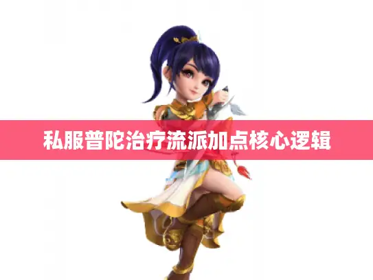 私服普陀治疗流派加点核心逻辑