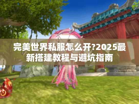 完美世界私服怎么开?2025最新搭建教程与避坑指南