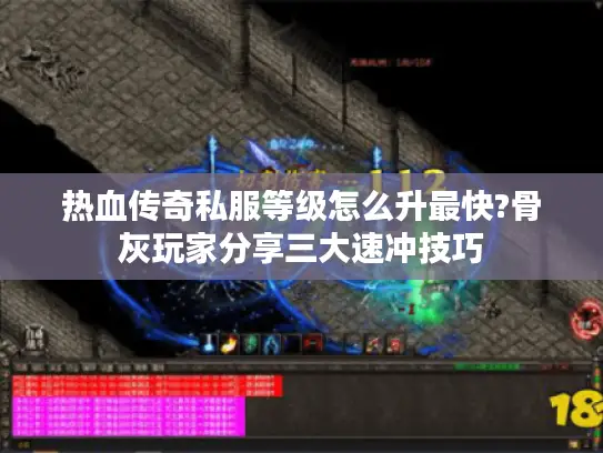 热血传奇私服等级怎么升最快?骨灰玩家分享三大速冲技巧