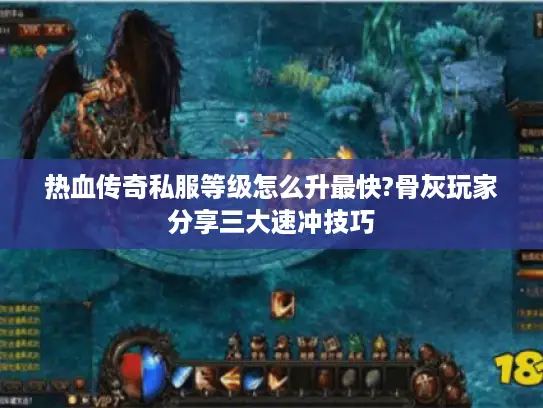 热血传奇私服等级怎么升最快?骨灰玩家分享三大速冲技巧