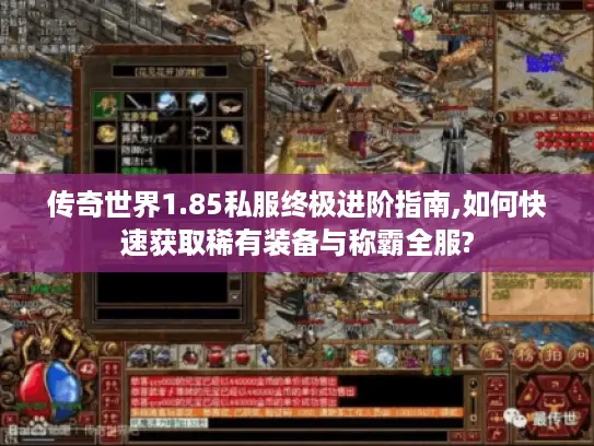 传奇世界1.85私服终极进阶指南,如何快速获取稀有装备与称霸全服?