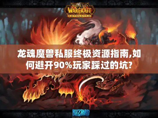 龙魂魔兽私服终极资源指南,如何避开90%玩家踩过的坑? 龙魂魔兽私服终极资源指南,如何避开90%玩家踩过的坑?