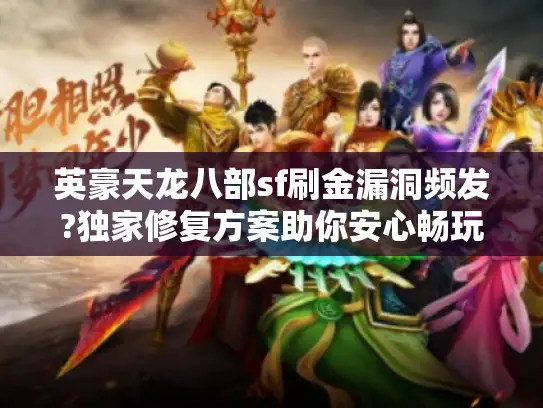 英豪天龙八部sf刷金漏洞频发?独家修复方案助你安心畅玩 英豪天龙八部sf刷金漏洞频发?独家修复方案助你安心畅玩