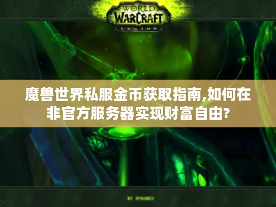 魔兽世界私服金币获取指南,如何在非官方服务器实现财富自由?