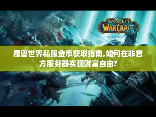 魔兽世界私服金币获取指南,如何在非官方服务器实现财富自由?