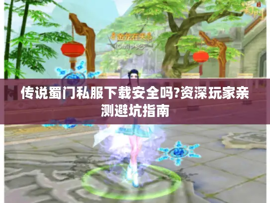 传说蜀门私服下载安全吗?资深玩家亲测避坑指南 传说蜀门私服下载安全吗?资深玩家亲测避坑指南