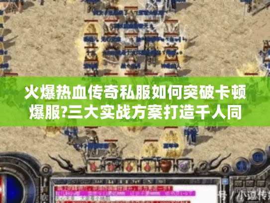 火爆热血传奇私服如何突破卡顿爆服?三大实战方案打造千人同屏混战