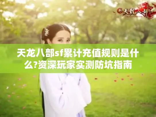 天龙八部sf累计充值规则是什么?资深玩家实测防坑指南