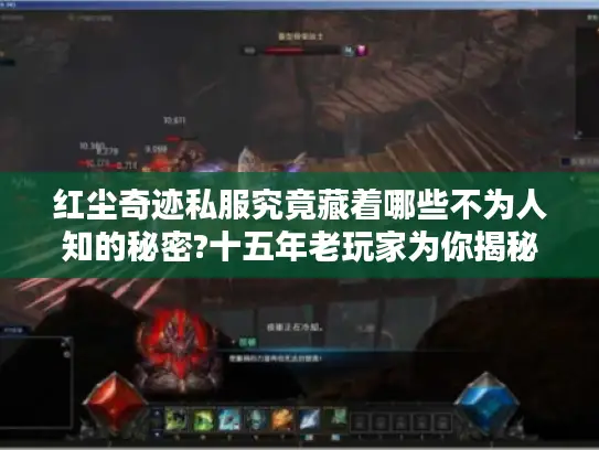 红尘奇迹私服究竟藏着哪些不为人知的秘密?十五年老玩家为你揭秘