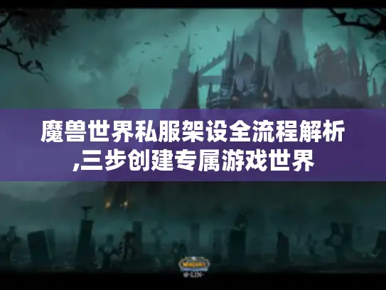 魔兽世界私服架设全流程解析,三步创建专属游戏世界