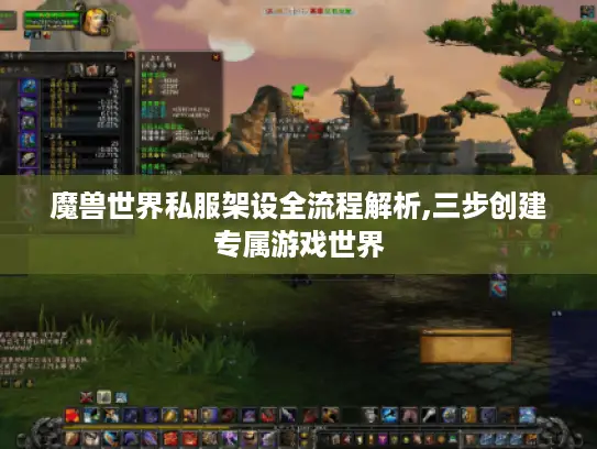 魔兽世界私服架设全流程解析,三步创建专属游戏世界