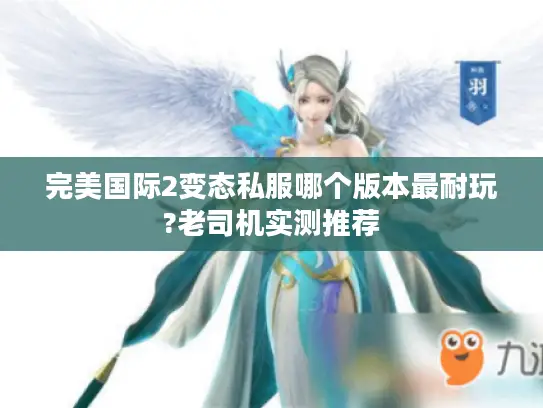 完美国际2变态私服哪个版本最耐玩?老司机实测推荐