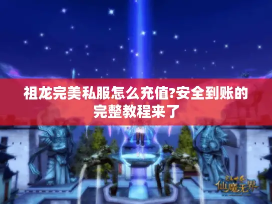 祖龙完美私服怎么充值?安全到账的完整教程来了