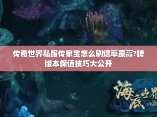 传奇世界私服传家宝怎么刷爆率最高?跨版本保值技巧大公开 传奇世界私服传家宝怎么刷爆率最高?跨版本保值技巧大公开