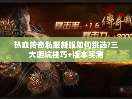 热血传奇私服新服如何挑选?三大避坑技巧+版本实测