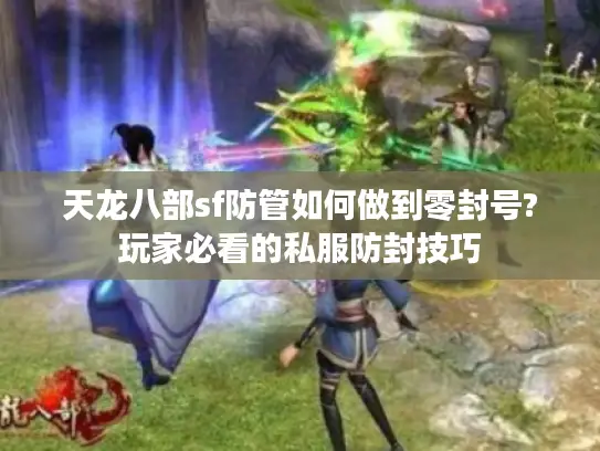 天龙八部sf防管如何做到零封号?玩家必看的私服防封技巧 天龙八部sf防管如何做到零封号?玩家必看的私服防封技巧