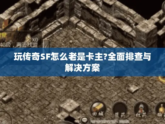 玩传奇SF怎么老是卡主?全面排查与解决方案 玩传奇SF怎么老是卡主?全面排查与解决方案