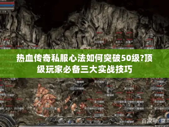 热血传奇私服心法如何突破50级?顶级玩家必备三大实战技巧