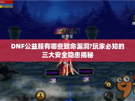DNF公益服有哪些致命漏洞?玩家必知的三大安全隐患揭秘