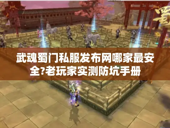 武魂蜀门私服发布网哪家最安全?老玩家实测防坑手册