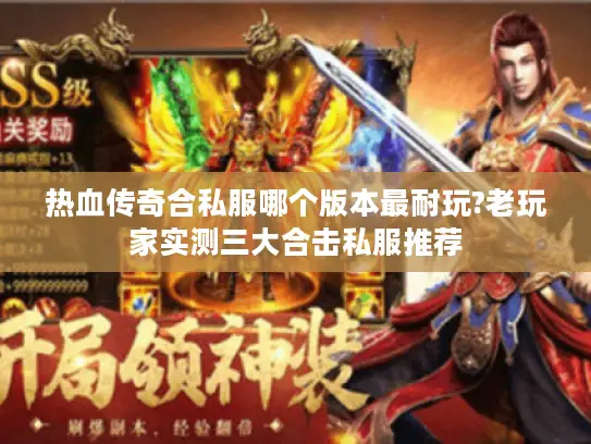 热血传奇合私服哪个版本最耐玩?老玩家实测三大合击私服推荐