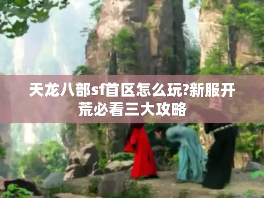 天龙八部sf首区怎么玩?新服开荒必看三大攻略