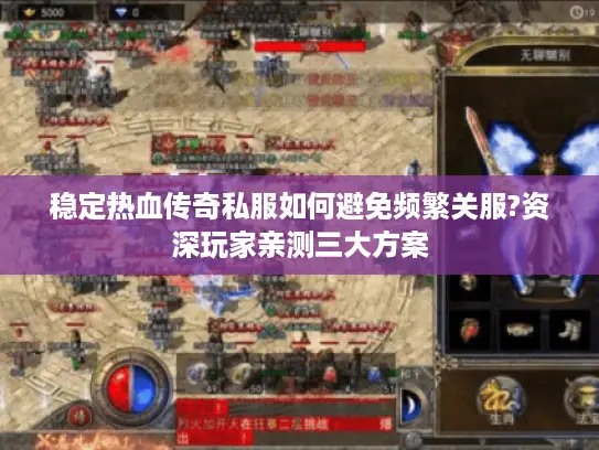 稳定热血传奇私服如何避免频繁关服?资深玩家亲测三大方案
