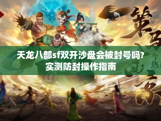 天龙八部sf双开沙盘会被封号吗?实测防封操作指南 天龙八部sf双开沙盘会被封号吗?实测防封操作指南