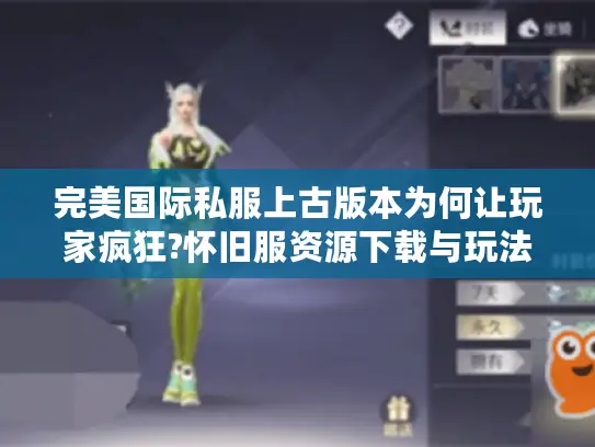 完美国际私服上古版本为何让玩家疯狂?怀旧服资源下载与玩法解析