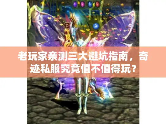 老玩家亲测三大避坑指南,奇迹私服究竟值不值得玩? 老玩家亲测三大避坑指南,奇迹私服究竟值不值得玩?