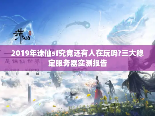 2019年诛仙sf究竟还有人在玩吗?三大稳定服务器实测报告 2019年诛仙sf究竟还有人在玩吗?三大稳定服务器实测报告