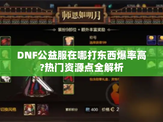 DNF公益服在哪打东西爆率高?热门资源点全解析