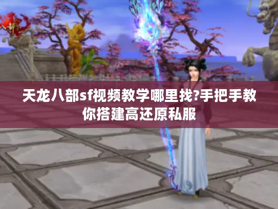天龙八部sf视频教学哪里找?手把手教你搭建高还原私服