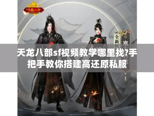 天龙八部sf视频教学哪里找?手把手教你搭建高还原私服
