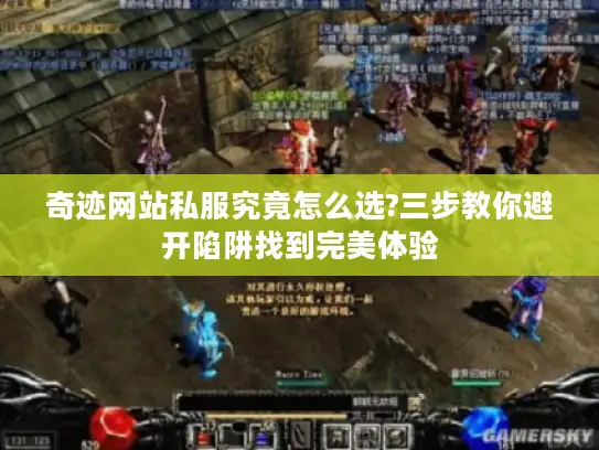 奇迹网站私服究竟怎么选?三步教你避开陷阱找到完美体验 奇迹网站私服究竟怎么选?三步教你避开陷阱找到完美体验
