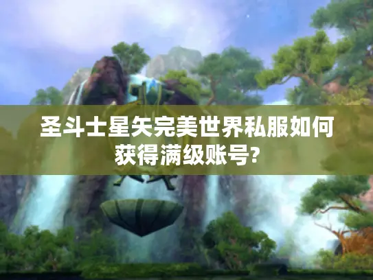 圣斗士星矢完美世界私服如何获得满级账号? 圣斗士星矢完美世界私服如何获得满级账号?