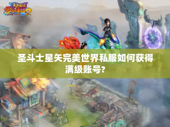 圣斗士星矢完美世界私服如何获得满级账号? 圣斗士星矢完美世界私服如何获得满级账号?