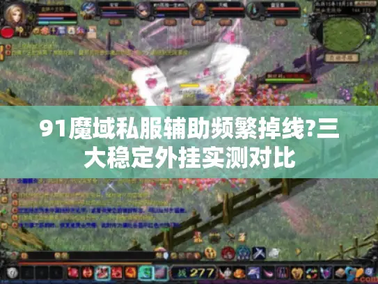 91魔域私服辅助频繁掉线?三大稳定外挂实测对比