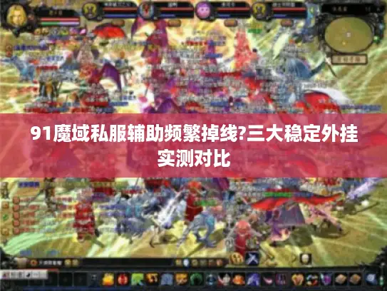 91魔域私服辅助频繁掉线?三大稳定外挂实测对比
