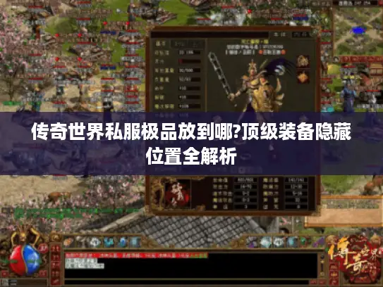 传奇世界私服极品放到哪?顶级装备隐藏位置全解析 传奇世界私服极品放到哪?顶级装备隐藏位置全解析