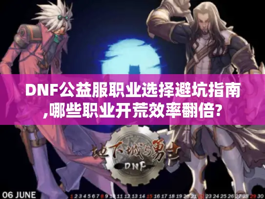 DNF公益服职业选择避坑指南,哪些职业开荒效率翻倍? DNF公益服职业选择避坑指南,哪些职业开荒效率翻倍?