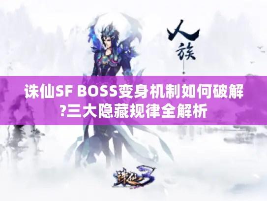 诛仙SF BOSS变身机制如何破解?三大隐藏规律全解析 诛仙SF BOSS变身机制如何破解?三大隐藏规律全解析