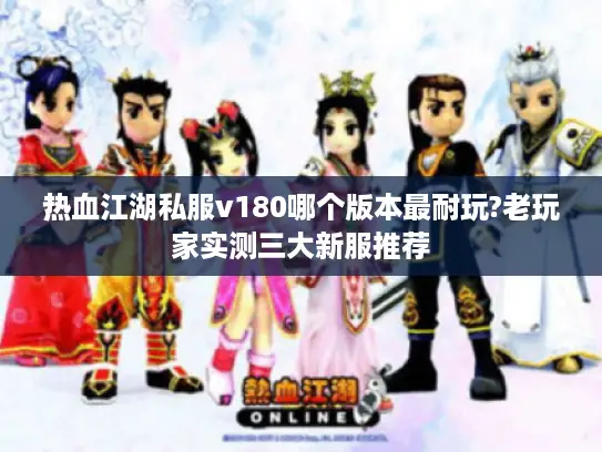 热血江湖私服v180哪个版本最耐玩?老玩家实测三大新服推荐