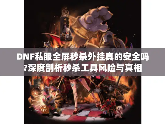 DNF私服全屏秒杀外挂真的安全吗?深度剖析秒杀工具风险与真相