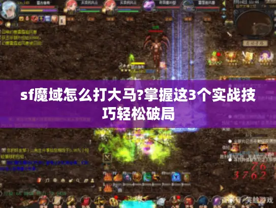 sf魔域怎么打大马?掌握这3个实战技巧轻松破局