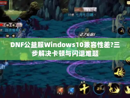 DNF公益服Windows10兼容性差?三步解决卡顿与闪退难题