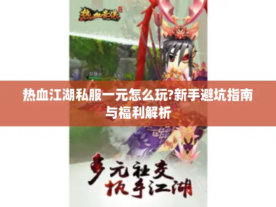 热血江湖私服一元怎么玩?新手避坑指南与福利解析